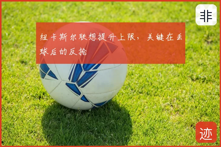 纽卡斯尔联想提升上限,关键在丢球后的反抢