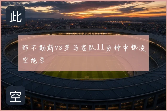 那不勒斯vs罗马客队11分钟中锋凌空绝杀