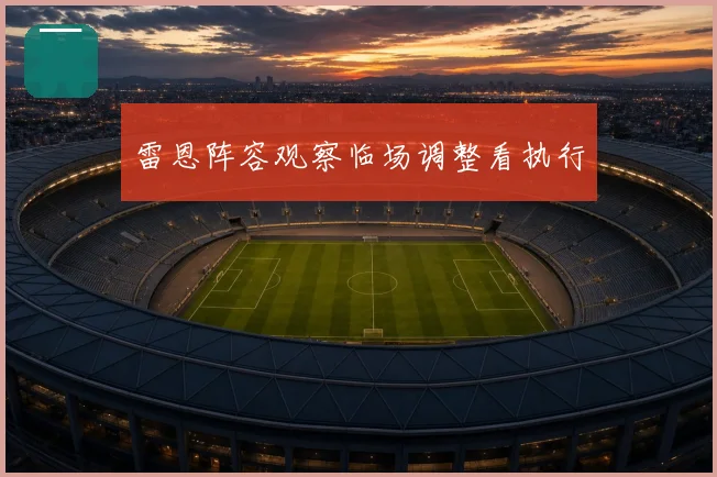雷恩阵容观察临场调整看执行