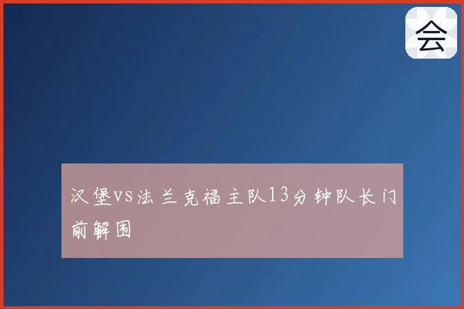 汉堡vs法兰克福主队13分钟队长门前解围