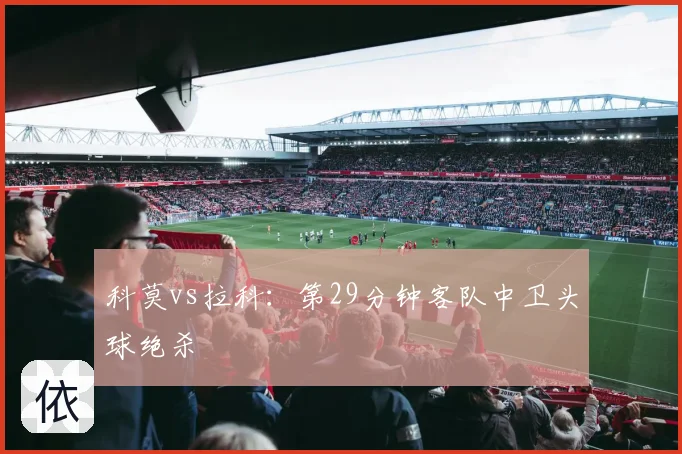 科莫vs拉科:第29分钟客队中卫头球绝杀